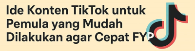 Konten TikTok untuk Pemula yang Mudah Dilakukan agar Cepat FYP